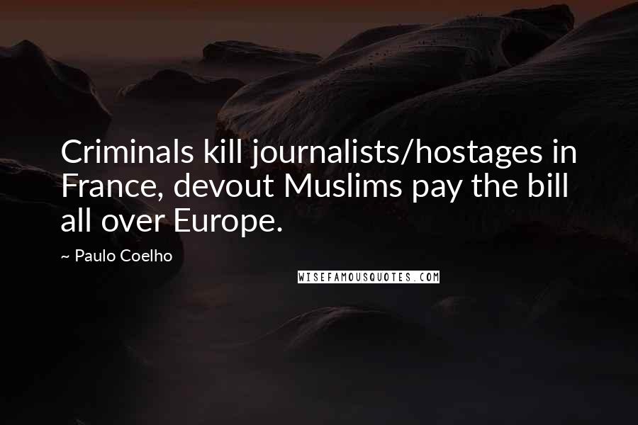 Paulo Coelho Quotes: Criminals kill journalists/hostages in France, devout Muslims pay the bill all over Europe.