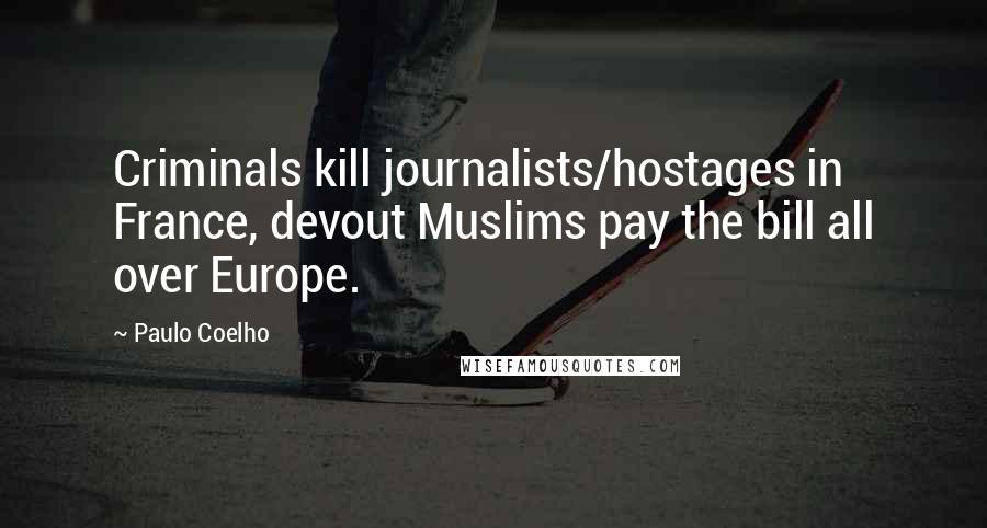 Paulo Coelho Quotes: Criminals kill journalists/hostages in France, devout Muslims pay the bill all over Europe.