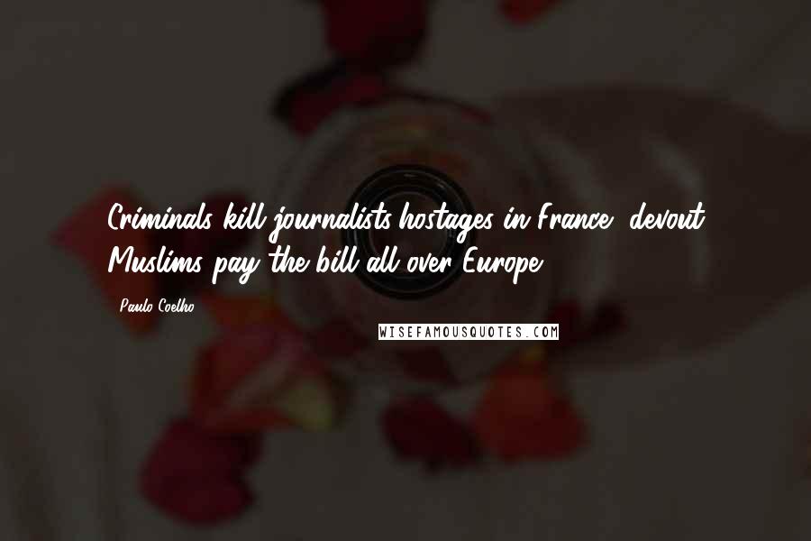 Paulo Coelho Quotes: Criminals kill journalists/hostages in France, devout Muslims pay the bill all over Europe.