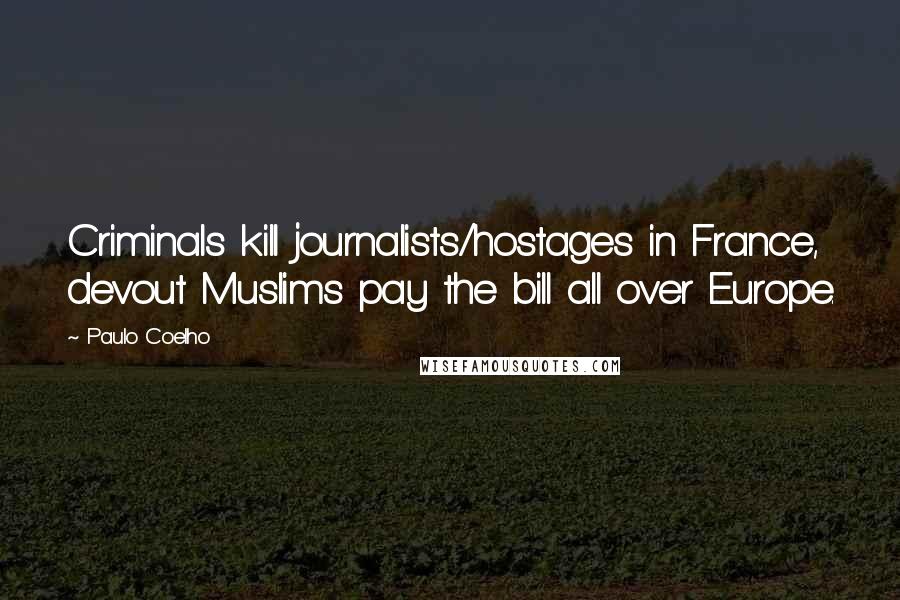 Paulo Coelho Quotes: Criminals kill journalists/hostages in France, devout Muslims pay the bill all over Europe.