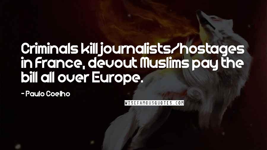 Paulo Coelho Quotes: Criminals kill journalists/hostages in France, devout Muslims pay the bill all over Europe.