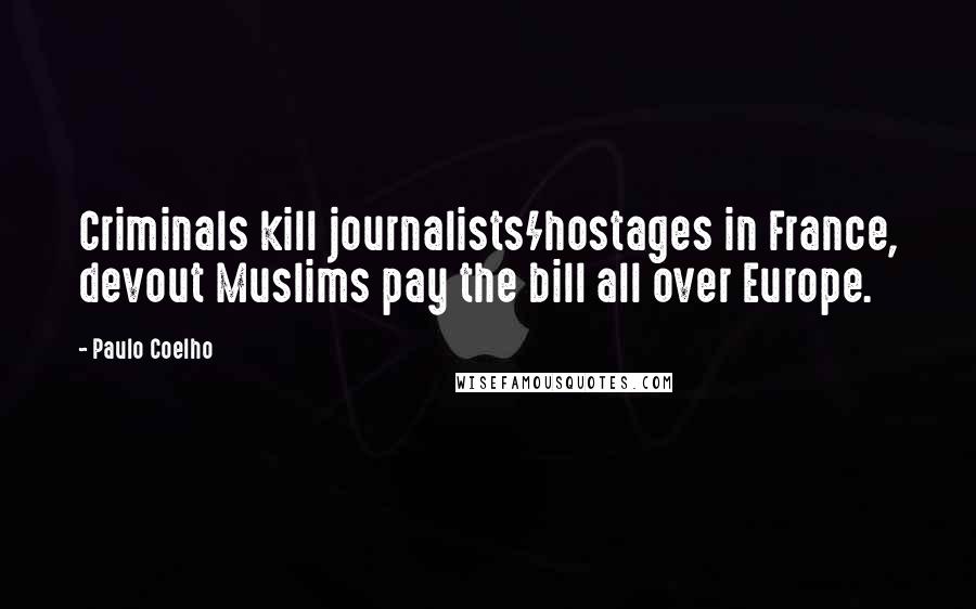 Paulo Coelho Quotes: Criminals kill journalists/hostages in France, devout Muslims pay the bill all over Europe.