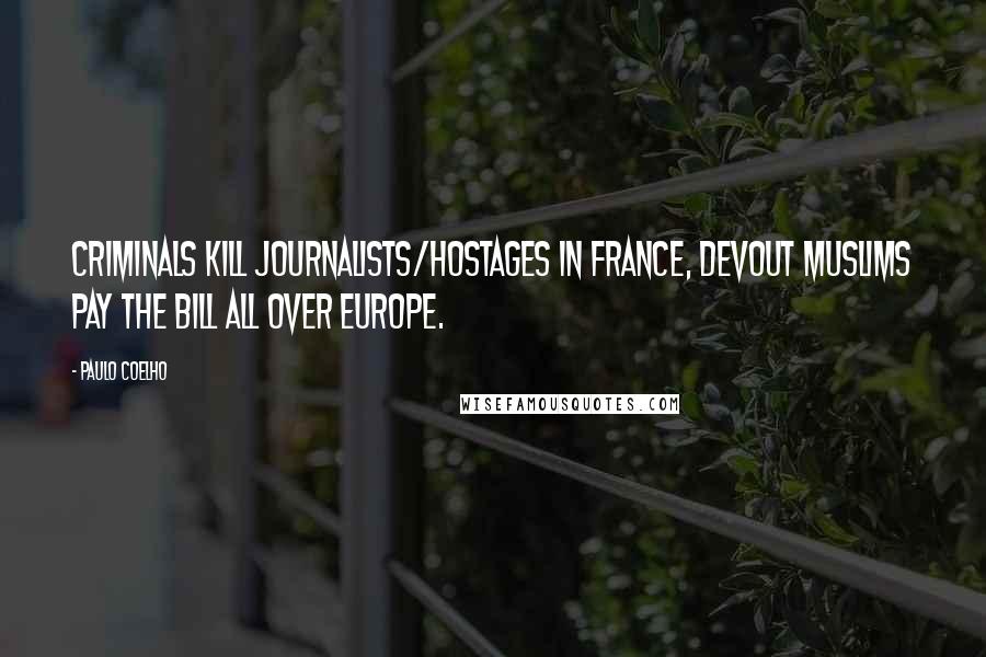 Paulo Coelho Quotes: Criminals kill journalists/hostages in France, devout Muslims pay the bill all over Europe.