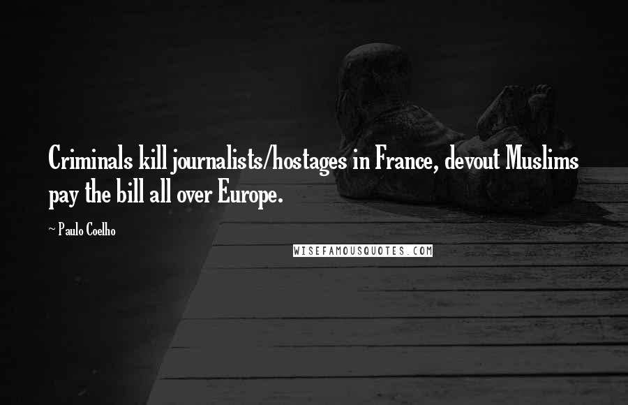 Paulo Coelho Quotes: Criminals kill journalists/hostages in France, devout Muslims pay the bill all over Europe.