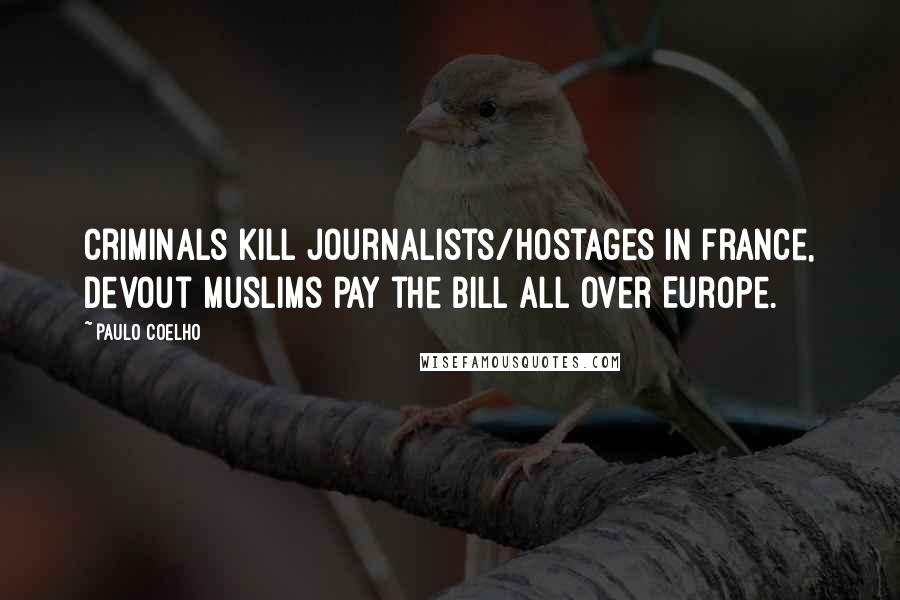 Paulo Coelho Quotes: Criminals kill journalists/hostages in France, devout Muslims pay the bill all over Europe.