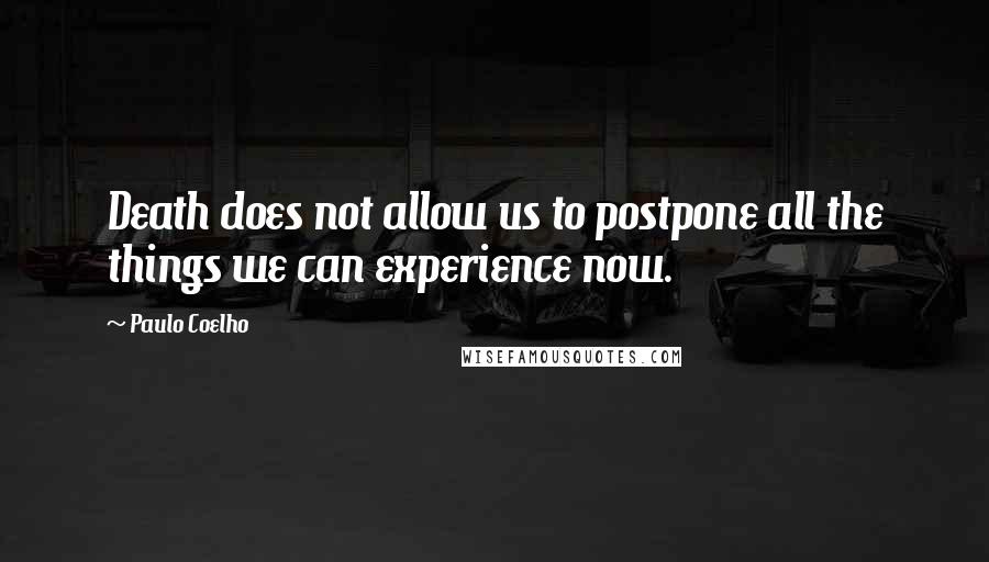 Paulo Coelho Quotes: Death does not allow us to postpone all the things we can experience now.