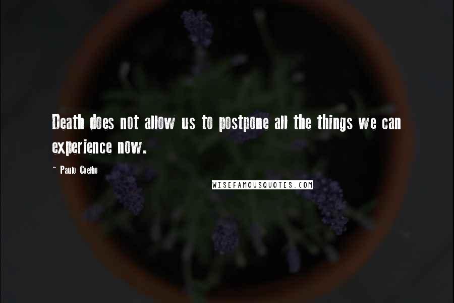 Paulo Coelho Quotes: Death does not allow us to postpone all the things we can experience now.