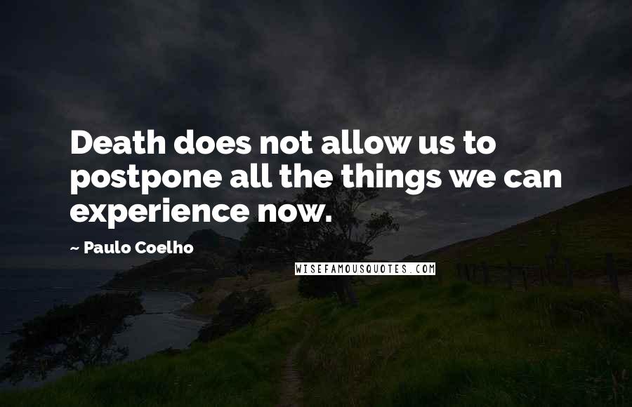 Paulo Coelho Quotes: Death does not allow us to postpone all the things we can experience now.