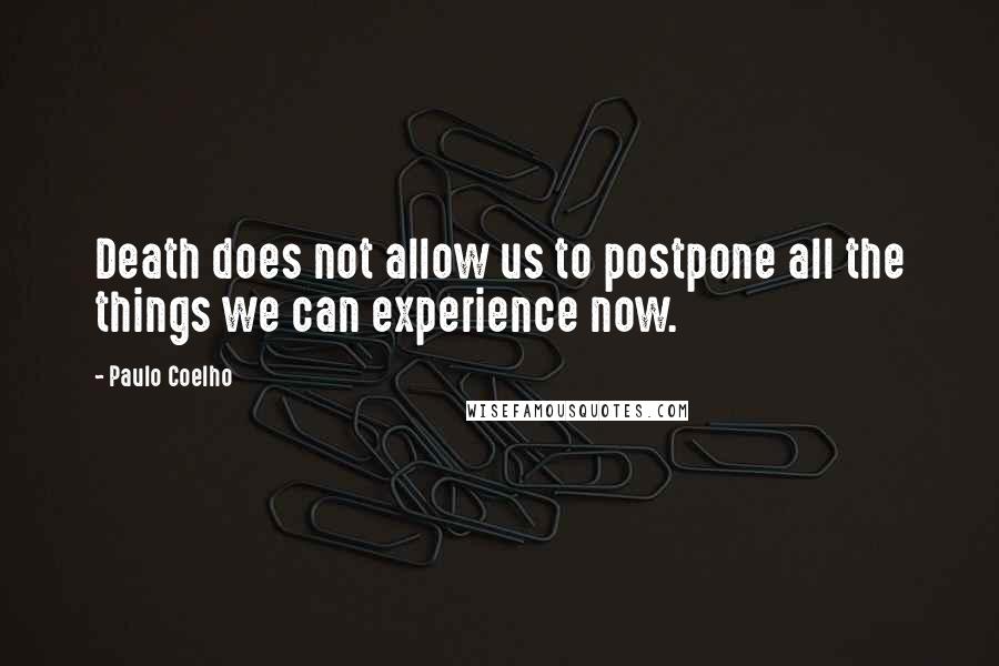 Paulo Coelho Quotes: Death does not allow us to postpone all the things we can experience now.