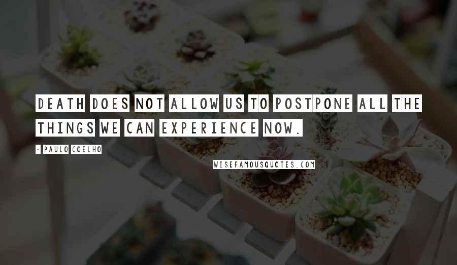 Paulo Coelho Quotes: Death does not allow us to postpone all the things we can experience now.