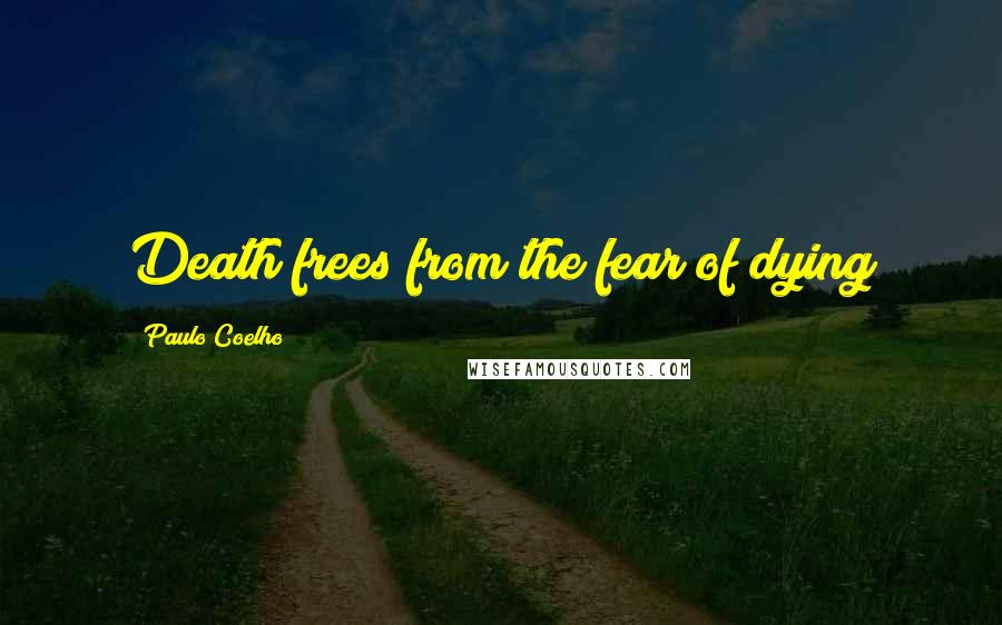 Paulo Coelho Quotes: Death frees from the fear of dying