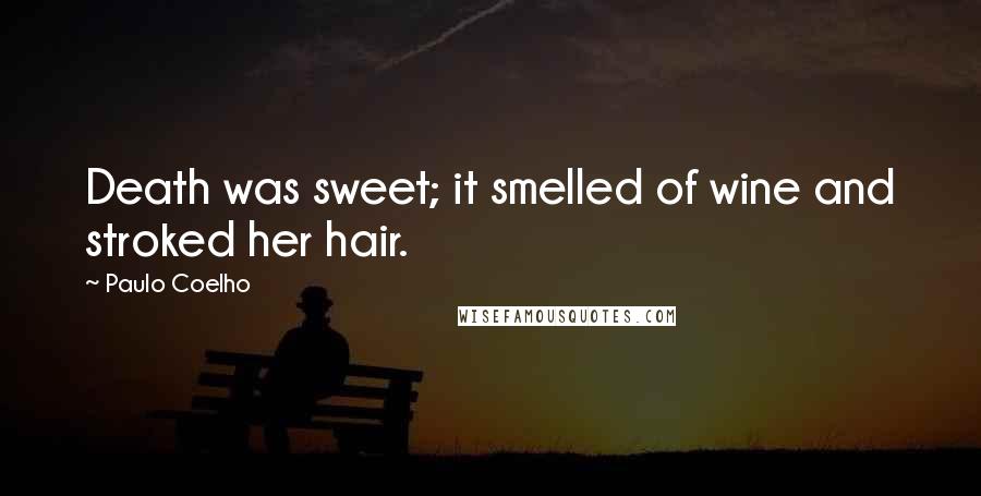 Paulo Coelho Quotes: Death was sweet; it smelled of wine and stroked her hair.