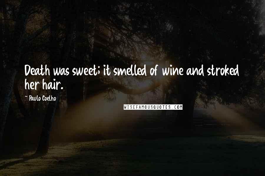 Paulo Coelho Quotes: Death was sweet; it smelled of wine and stroked her hair.