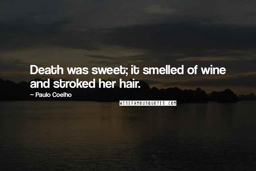 Paulo Coelho Quotes: Death was sweet; it smelled of wine and stroked her hair.