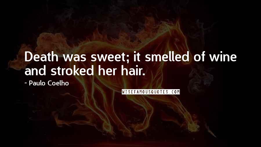 Paulo Coelho Quotes: Death was sweet; it smelled of wine and stroked her hair.