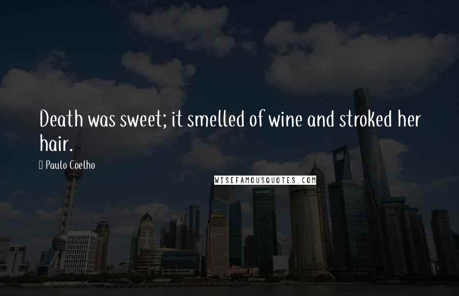 Paulo Coelho Quotes: Death was sweet; it smelled of wine and stroked her hair.