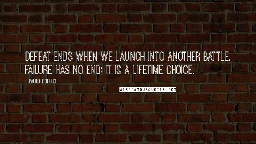 Paulo Coelho Quotes: Defeat ends when we launch into another battle. Failure has no end: it is a lifetime choice.