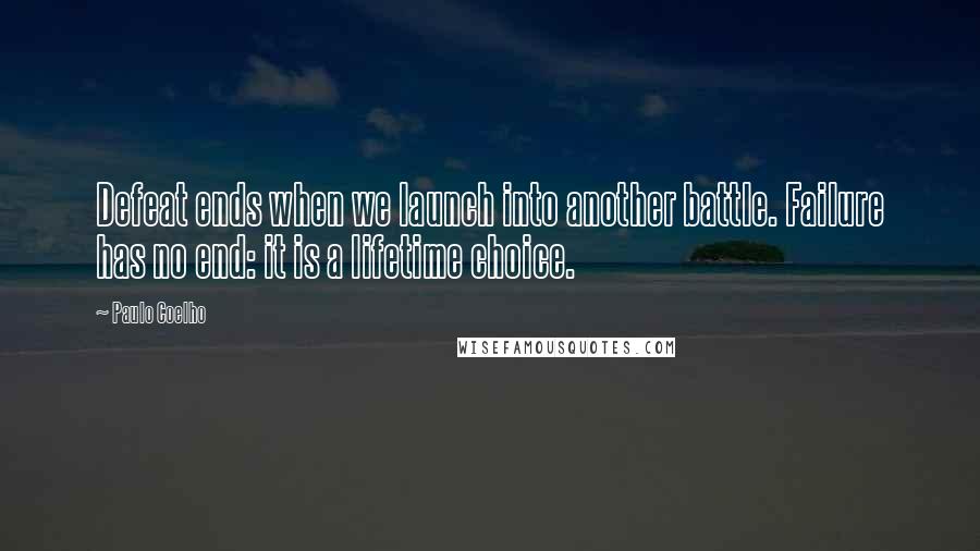 Paulo Coelho Quotes: Defeat ends when we launch into another battle. Failure has no end: it is a lifetime choice.