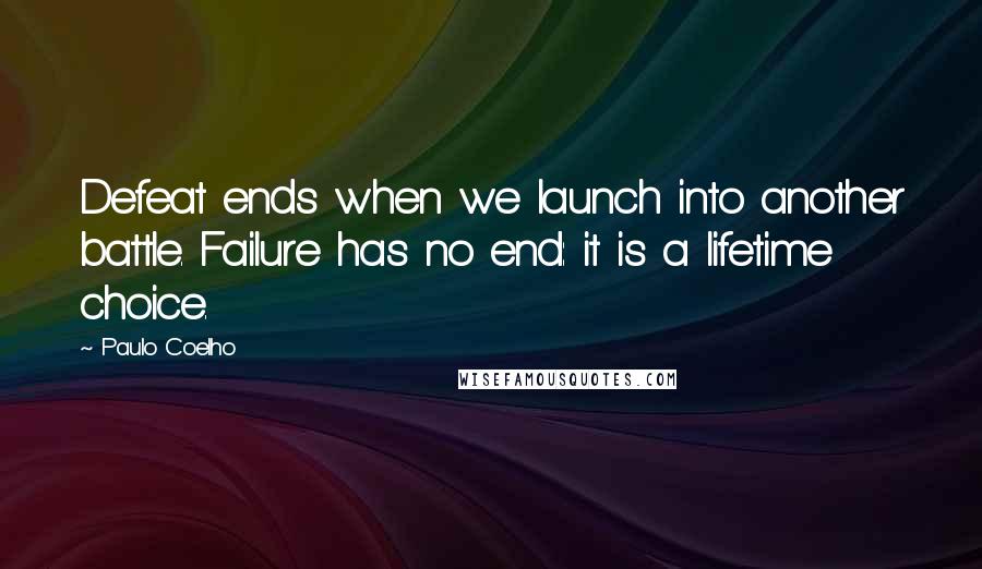 Paulo Coelho Quotes: Defeat ends when we launch into another battle. Failure has no end: it is a lifetime choice.