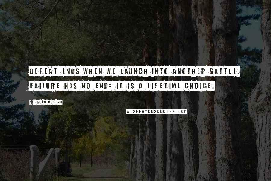 Paulo Coelho Quotes: Defeat ends when we launch into another battle. Failure has no end: it is a lifetime choice.