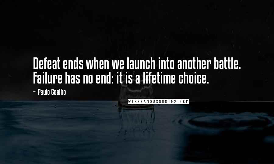 Paulo Coelho Quotes: Defeat ends when we launch into another battle. Failure has no end: it is a lifetime choice.