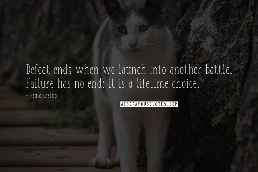 Paulo Coelho Quotes: Defeat ends when we launch into another battle. Failure has no end: it is a lifetime choice.