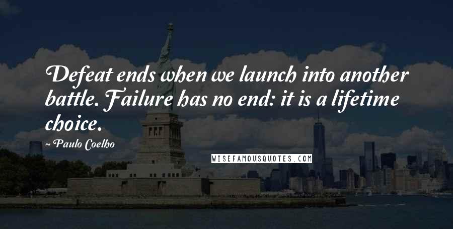 Paulo Coelho Quotes: Defeat ends when we launch into another battle. Failure has no end: it is a lifetime choice.