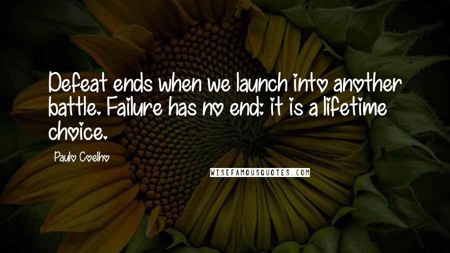 Paulo Coelho Quotes: Defeat ends when we launch into another battle. Failure has no end: it is a lifetime choice.