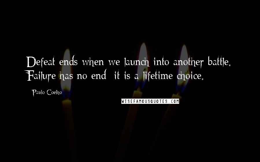 Paulo Coelho Quotes: Defeat ends when we launch into another battle. Failure has no end: it is a lifetime choice.