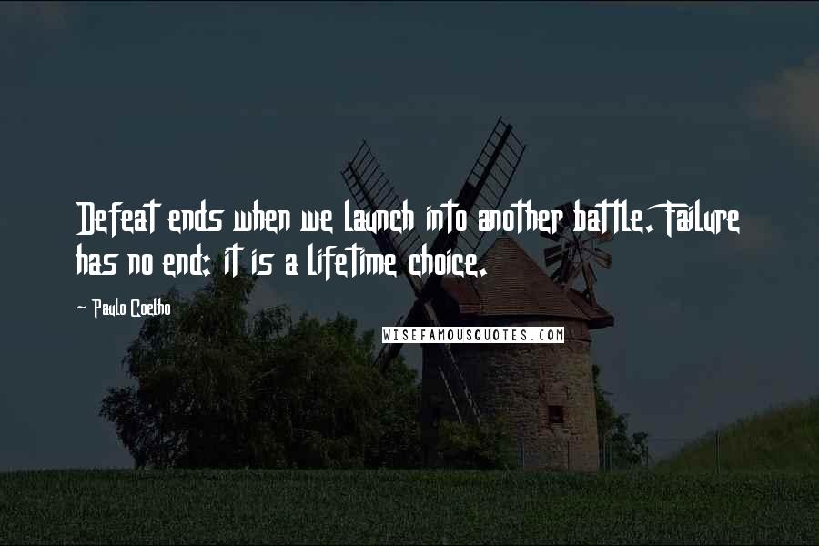 Paulo Coelho Quotes: Defeat ends when we launch into another battle. Failure has no end: it is a lifetime choice.