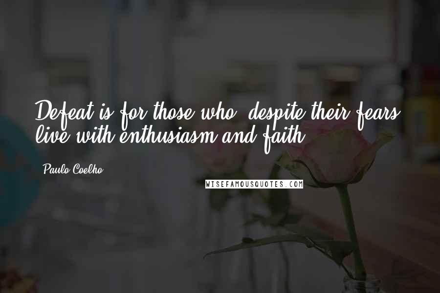 Paulo Coelho Quotes: Defeat is for those who, despite their fears, live with enthusiasm and faith.