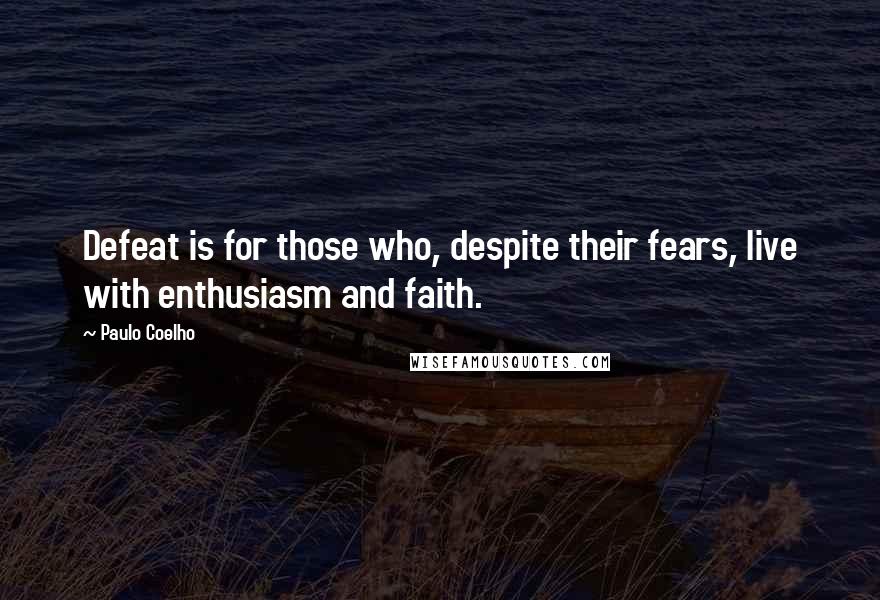 Paulo Coelho Quotes: Defeat is for those who, despite their fears, live with enthusiasm and faith.