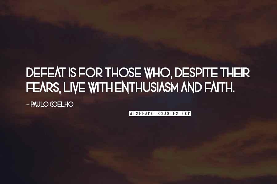 Paulo Coelho Quotes: Defeat is for those who, despite their fears, live with enthusiasm and faith.