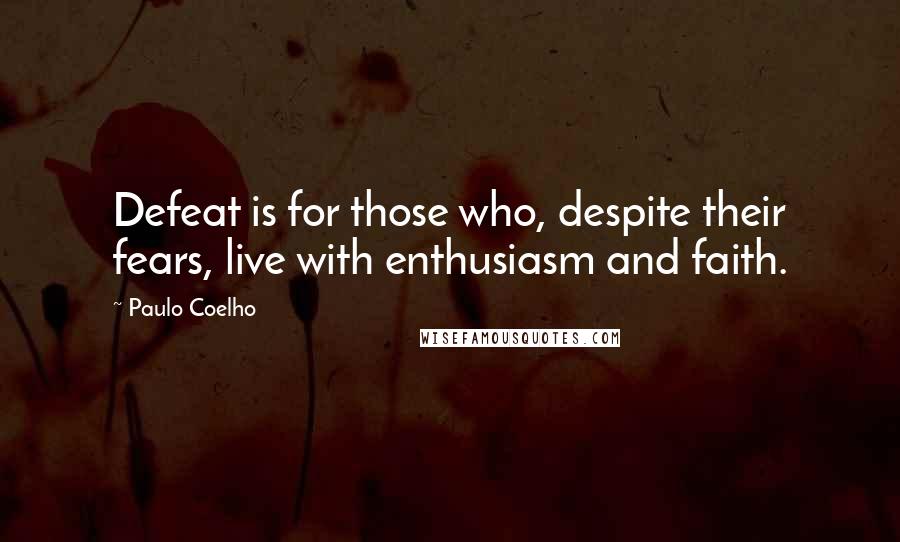 Paulo Coelho Quotes: Defeat is for those who, despite their fears, live with enthusiasm and faith.