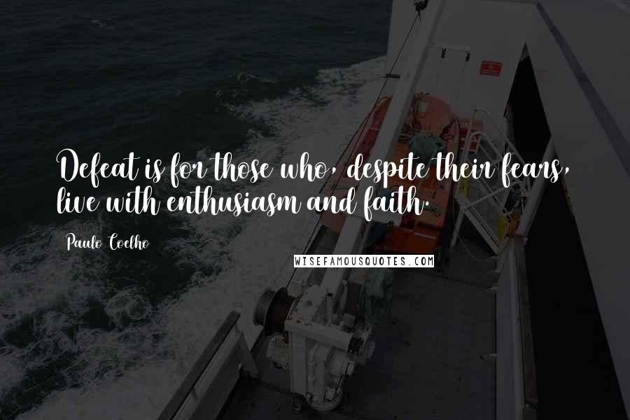 Paulo Coelho Quotes: Defeat is for those who, despite their fears, live with enthusiasm and faith.