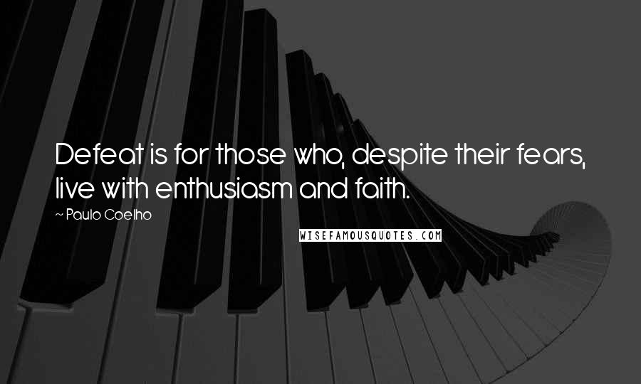 Paulo Coelho Quotes: Defeat is for those who, despite their fears, live with enthusiasm and faith.