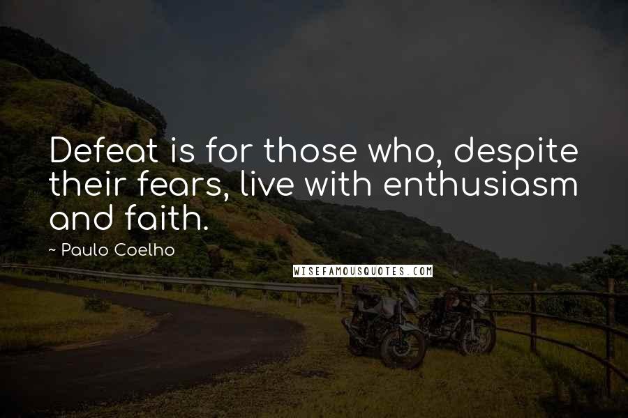 Paulo Coelho Quotes: Defeat is for those who, despite their fears, live with enthusiasm and faith.