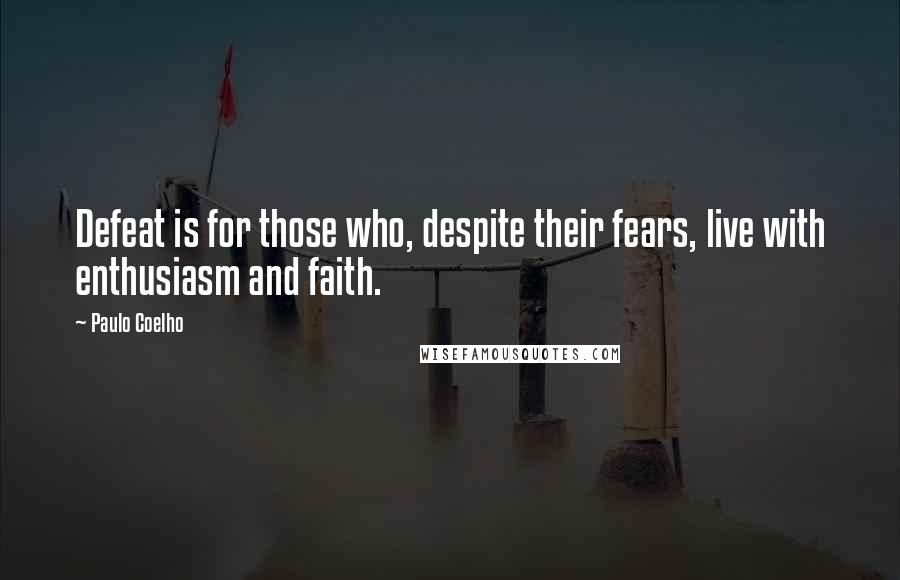 Paulo Coelho Quotes: Defeat is for those who, despite their fears, live with enthusiasm and faith.