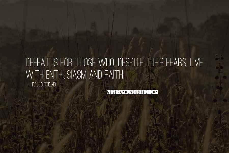 Paulo Coelho Quotes: Defeat is for those who, despite their fears, live with enthusiasm and faith.