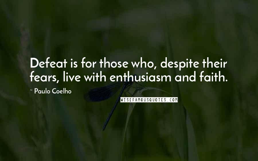 Paulo Coelho Quotes: Defeat is for those who, despite their fears, live with enthusiasm and faith.