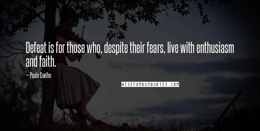 Paulo Coelho Quotes: Defeat is for those who, despite their fears, live with enthusiasm and faith.