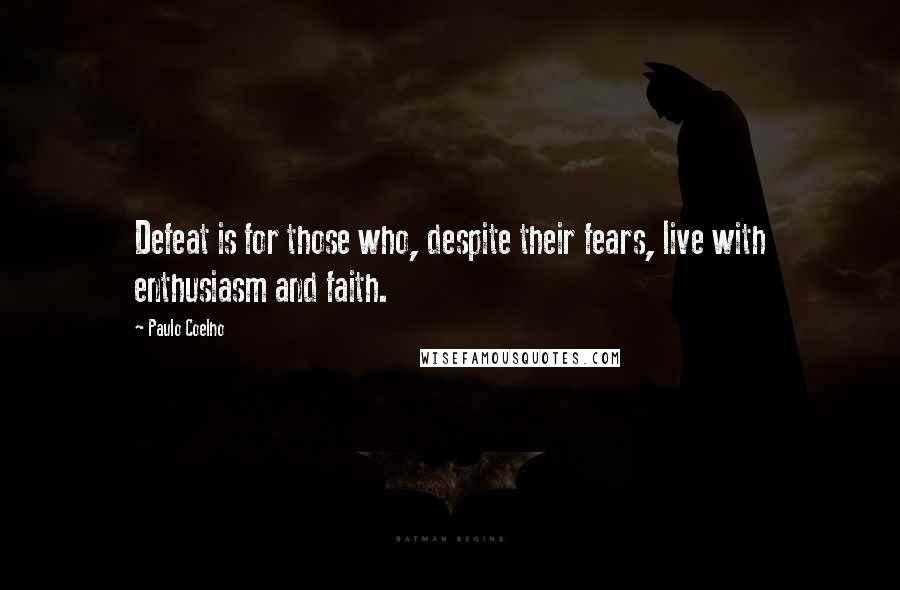 Paulo Coelho Quotes: Defeat is for those who, despite their fears, live with enthusiasm and faith.