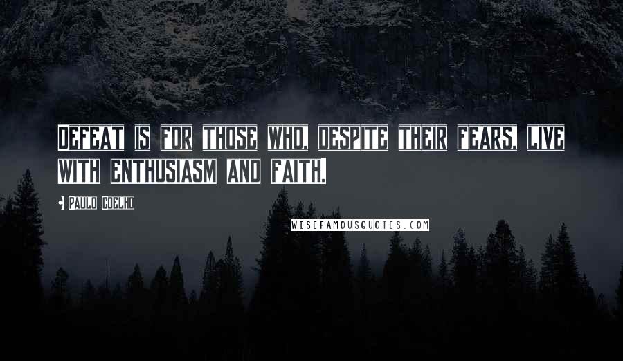 Paulo Coelho Quotes: Defeat is for those who, despite their fears, live with enthusiasm and faith.