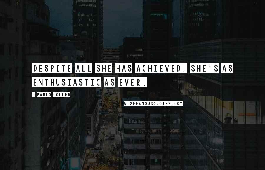 Paulo Coelho Quotes: Despite all she has achieved, she's as enthusiastic as ever.