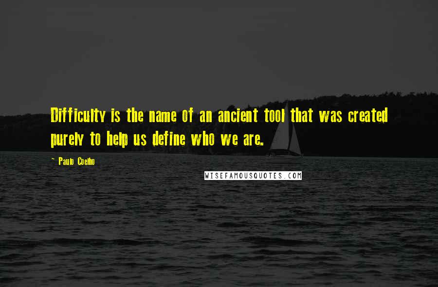 Paulo Coelho Quotes: Difficulty is the name of an ancient tool that was created purely to help us define who we are.