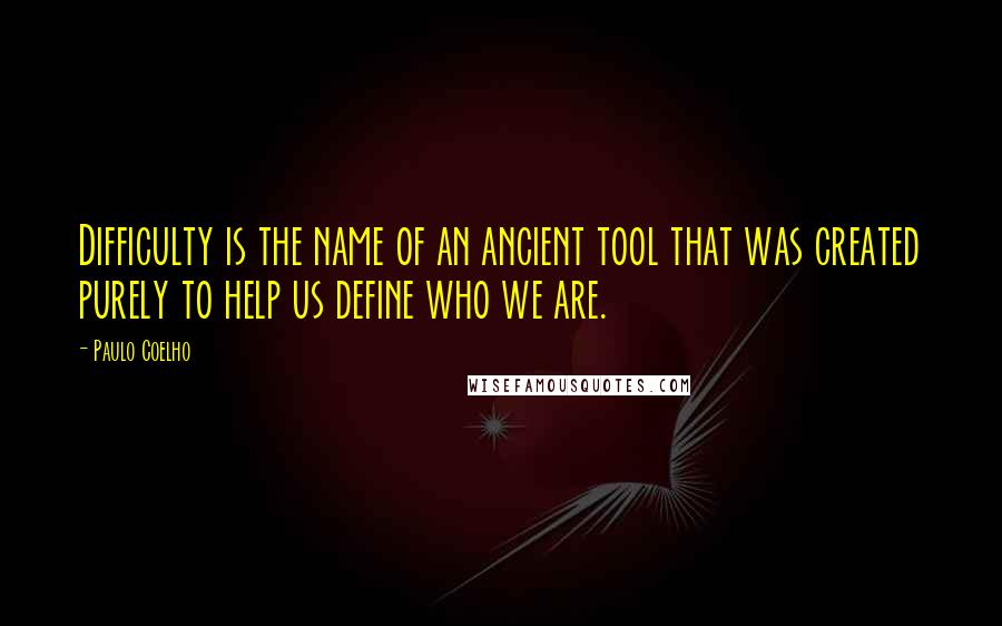 Paulo Coelho Quotes: Difficulty is the name of an ancient tool that was created purely to help us define who we are.