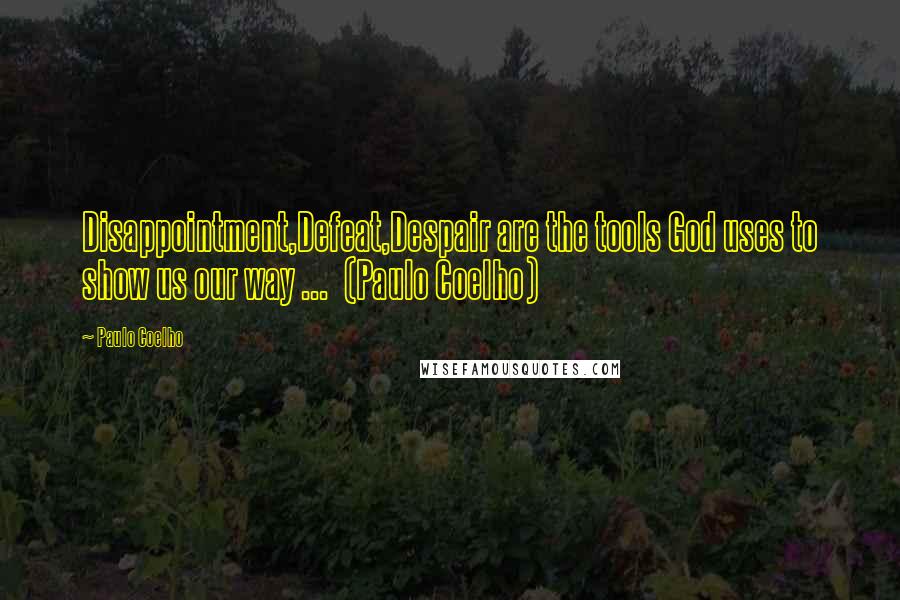 Paulo Coelho Quotes: Disappointment,Defeat,Despair are the tools God uses to show us our way ... (Paulo Coelho)