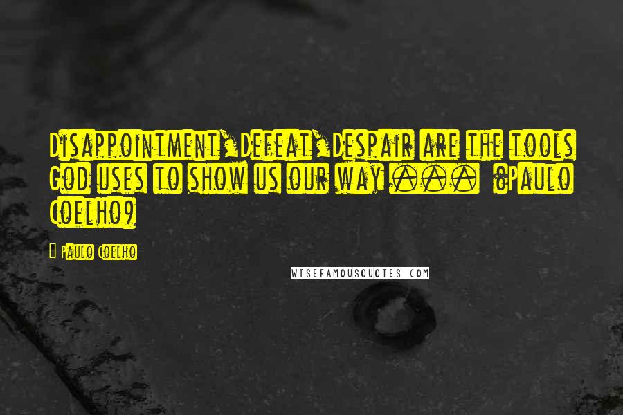 Paulo Coelho Quotes: Disappointment,Defeat,Despair are the tools God uses to show us our way ...  (Paulo Coelho)