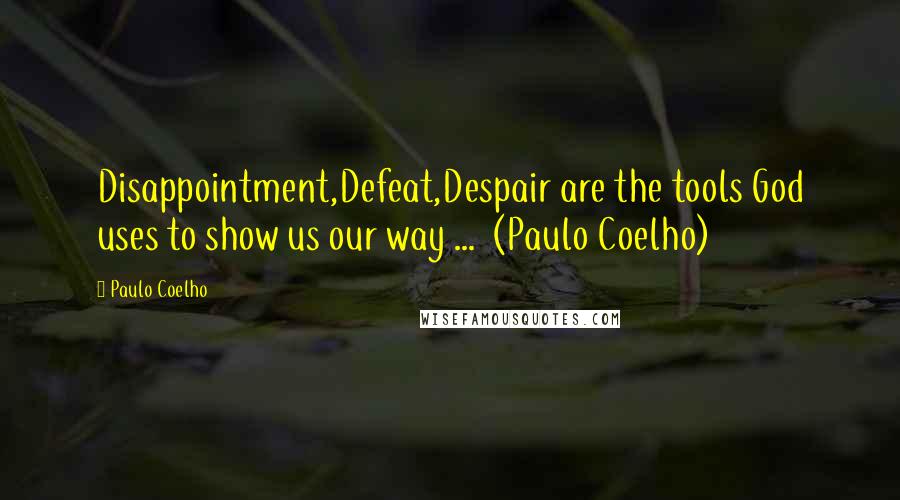 Paulo Coelho Quotes: Disappointment,Defeat,Despair are the tools God uses to show us our way ... (Paulo Coelho)