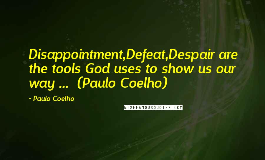 Paulo Coelho Quotes: Disappointment,Defeat,Despair are the tools God uses to show us our way ...  (Paulo Coelho)